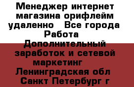 Менеджер интернет-магазина орифлейм удаленно - Все города Работа » Дополнительный заработок и сетевой маркетинг   . Ленинградская обл.,Санкт-Петербург г.